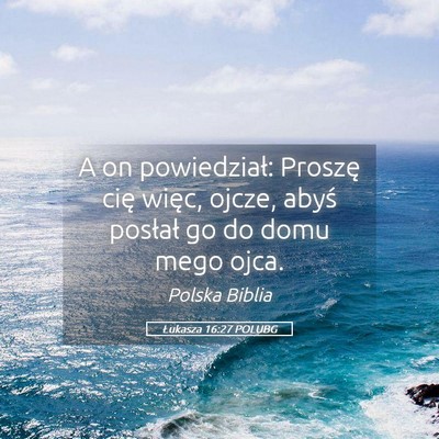 Picture 05 - Łukasza 16:27 POLUBG - A on powiedział: Proszę cię więc, ojcze, - Bible Verse Picture