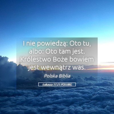 Picture 05 - Łukasza 17:21 POLUBG - I nie powiedzą: Oto tu, albo: Oto tam jest. - Bible Verse Picture