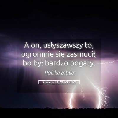 Picture 05 - Łukasza 18:23 POLUBG - A on, usłyszawszy to, ogromnie się zasmucił, - Bible Verse Picture