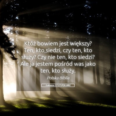 Picture 05 - Łukasza 22:27 POLUBG - Któż bowiem jest większy? Ten, kto siedzi, czy - Bible Verse Picture