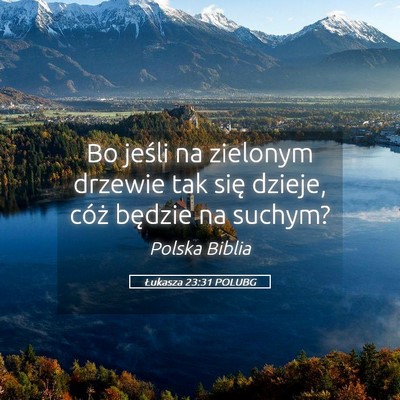 Picture 05 - Łukasza 23:31 POLUBG - Bo jeśli na zielonym drzewie tak się dzieje, - Bible Verse Picture