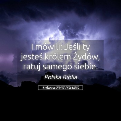 Picture 05 - Łukasza 23:37 POLUBG - I mówili: Jeśli ty jesteś królem Żydów, - Bible Verse Picture