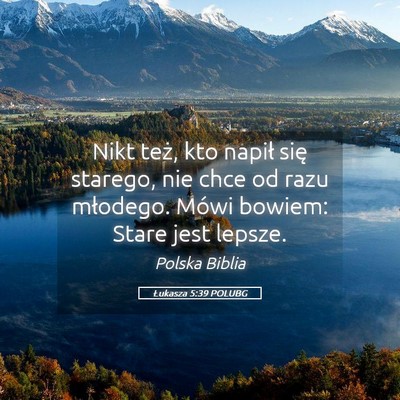 Picture 05 - Łukasza 5:39 POLUBG - Nikt też, kto napił się starego, nie chce od - Bible Verse Picture