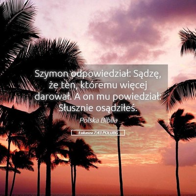 Picture 05 - Łukasza 7:43 POLUBG - Szymon odpowiedział: Sądzę, że ten, któremu - Bible Verse Picture