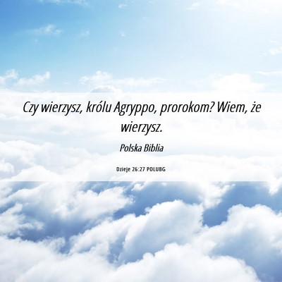 Picture 06 - Dzieje 26:27 POLUBG - Czy wierzysz, królu Agryppo, prorokom? Wiem, że - Bible Verse Picture