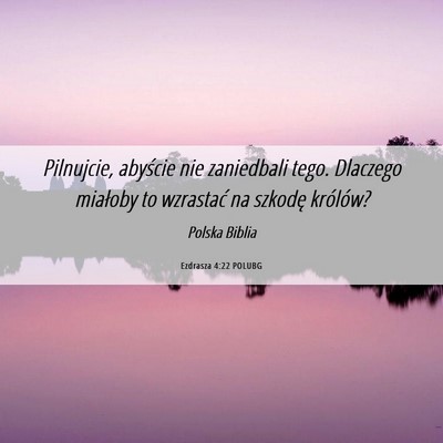 Picture 06 - Ezdrasza 4:22 POLUBG - Pilnujcie, abyście nie zaniedbali tego. Dlaczego - Bible Verse Picture