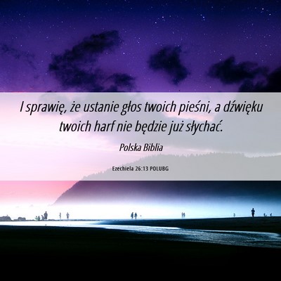 Picture 06 - Ezechiela 26:13 POLUBG - I sprawię, że ustanie głos twoich pieśni, a - Bible Verse Picture