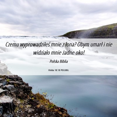 Picture 06 - Hioba 10:18 POLUBG - Czemu wyprowadziłeś mnie z łona? Obym umarł i - Bible Verse Picture