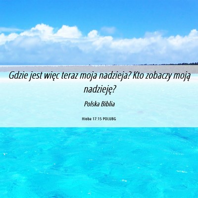 Picture 06 - Hioba 17:15 POLUBG - Gdzie jest więc teraz moja nadzieja? Kto zobaczy - Bible Verse Picture