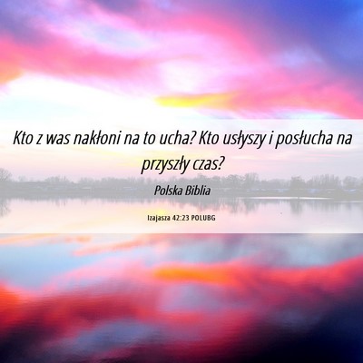 Picture 06 - Izajasza 42:23 POLUBG - Kto z was nakłoni na to ucha? Kto usłyszy i - Bible Verse Picture