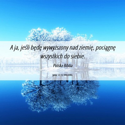 Picture 06 - Jana 12:32 POLUBG - A ja, jeśli będę wywyższony nad ziemię, - Bible Verse Picture