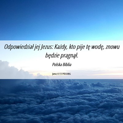 Picture 06 - Jana 4:13 POLUBG - Odpowiedział jej Jezus: Każdy, kto pije tę - Bible Verse Picture