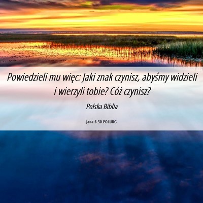 Picture 06 - Jana 6:30 POLUBG - Powiedzieli mu więc: Jaki znak czynisz, abyśmy - Bible Verse Picture