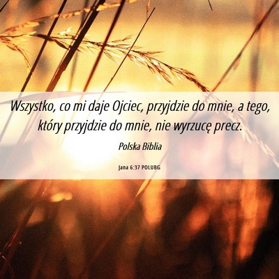 Picture 06 - Jana 6:37 POLUBG - Wszystko, co mi daje Ojciec, przyjdzie do mnie, a - Bible Verse Picture