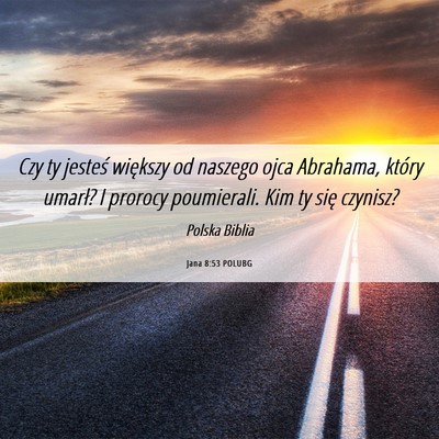 Picture 06 - Jana 8:53 POLUBG - Czy ty jesteś większy od naszego ojca Abrahama, - Bible Verse Picture