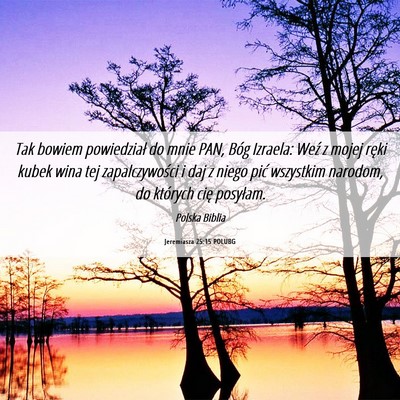 Picture 06 - Jeremiasza 25:15 POLUBG - Tak bowiem powiedział do mnie PAN, Bóg Izraela: - Bible Verse Picture