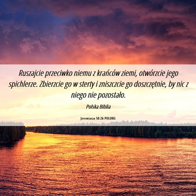 Picture 06 - Jeremiasza 50:26 POLUBG - Ruszajcie przeciwko niemu z krańców ziemi, - Bible Verse Picture