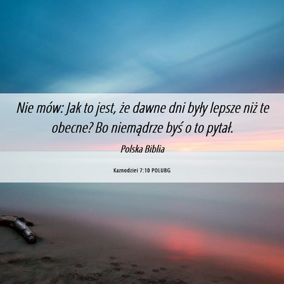 Picture 06 - Kaznodziei 7:10 POLUBG - Nie mów: Jak to jest, że dawne dni były lepsze - Bible Verse Picture