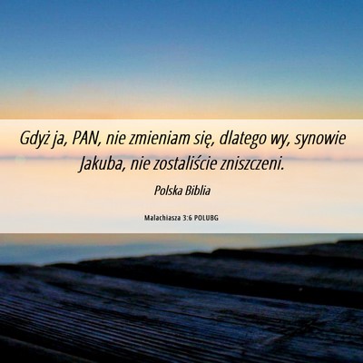 Picture 06 - Malachiasza 3:6 POLUBG - Gdyż ja, PAN, nie zmieniam się, dlatego wy, - Bible Verse Picture