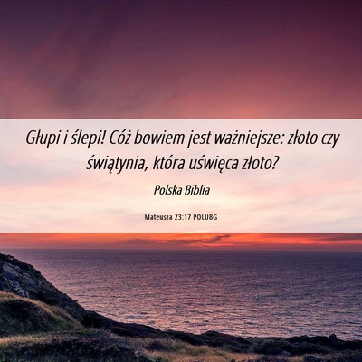 Picture 06 - Mateusza 23:17 POLUBG - Głupi i ślepi! Cóż bowiem jest ważniejsze: - Bible Verse Picture