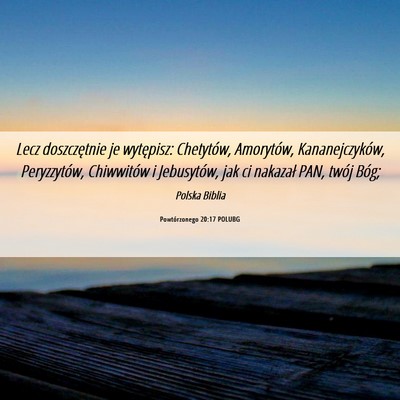 Picture 06 - Powtórzonego 20:17 POLUBG - Lecz doszczętnie je wytępisz: Chetytów, - Bible Verse Picture