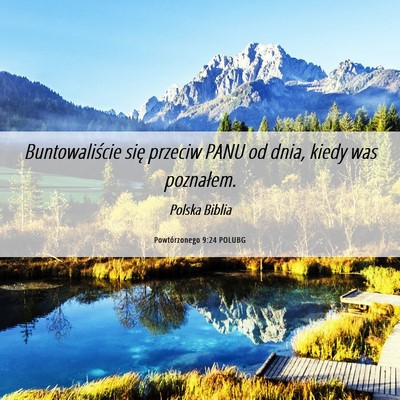 Picture 06 - Powtórzonego 9:24 POLUBG - Buntowaliście się przeciw PANU od dnia, kiedy - Bible Verse Picture