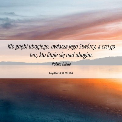 Picture 06 - Przysłów 14:31 POLUBG - Kto gnębi ubogiego, uwłacza jego Stwórcy, a - Bible Verse Picture