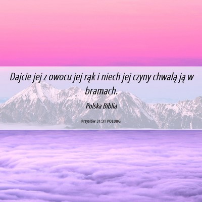 Picture 06 - Przysłów 31:31 POLUBG - Dajcie jej z owocu jej rąk i niech jej czyny - Bible Verse Picture