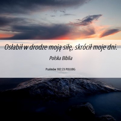 Picture 06 - Psalmów 102:23 POLUBG - Osłabił w drodze moją siłę, skrócił moje - Bible Verse Picture