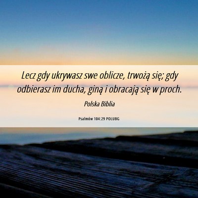 Picture 06 - Psalmów 104:29 POLUBG - Lecz gdy ukrywasz swe oblicze, trwożą się; gdy - Bible Verse Picture