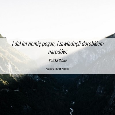 Picture 06 - Psalmów 105:44 POLUBG - I dał im ziemię pogan, i zawładnęli dorobkiem - Bible Verse Picture