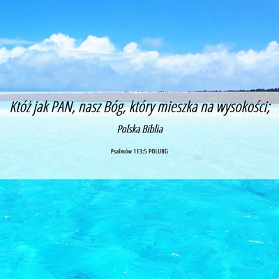 Picture 06 - Psalmów 113:5 POLUBG - Któż jak PAN, nasz Bóg, który mieszka na - Bible Verse Picture