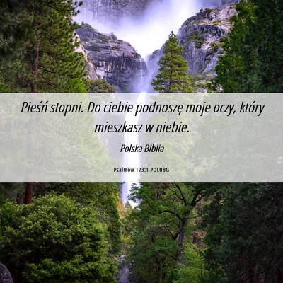 Picture 06 - Psalmów 123:1 POLUBG - Pieśń stopni. Do ciebie podnoszę moje oczy, - Bible Verse Picture