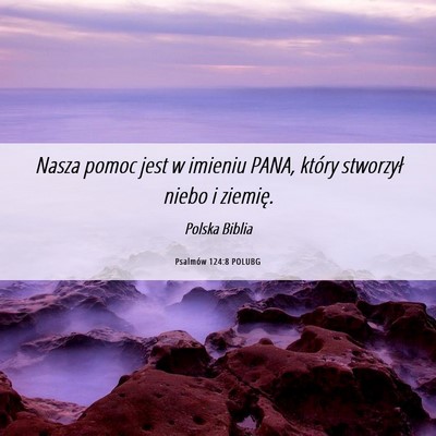 Picture 06 - Psalmów 124:8 POLUBG - Nasza pomoc jest w imieniu PANA, który stworzył - Bible Verse Picture