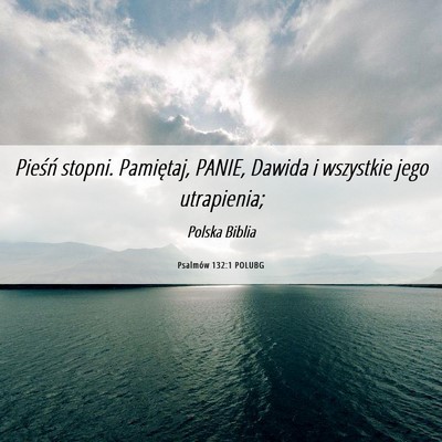 Picture 06 - Psalmów 132:1 POLUBG - Pieśń stopni. Pamiętaj, PANIE, Dawida i - Bible Verse Picture