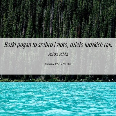 Picture 06 - Psalmów 135:15 POLUBG - Bożki pogan to srebro i złoto, dzieło ludzkich - Bible Verse Picture