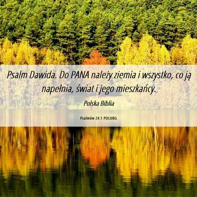 Picture 06 - Psalmów 24:1 POLUBG - Psalm Dawida. Do PANA należy ziemia i wszystko, - Bible Verse Picture