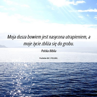 Picture 06 - Psalmów 88:3 POLUBG - Moja dusza bowiem jest nasycona utrapieniem, a - Bible Verse Picture
