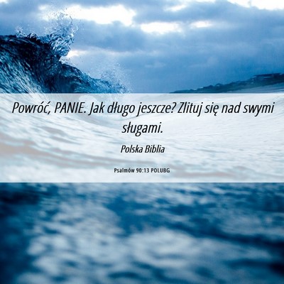 Picture 06 - Psalmów 90:13 POLUBG - Powróć, PANIE. Jak długo jeszcze? Zlituj się - Bible Verse Picture