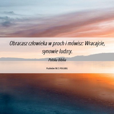 Picture 06 - Psalmów 90:3 POLUBG - Obracasz człowieka w proch i mówisz: Wracajcie, - Bible Verse Picture