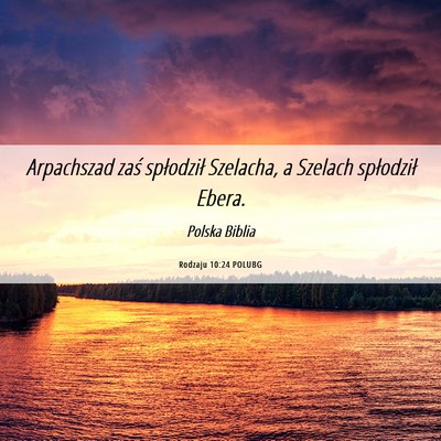 Picture 06 - Rodzaju 10:24 POLUBG - Arpachszad zaś spłodził Szelacha, a Szelach - Bible Verse Picture