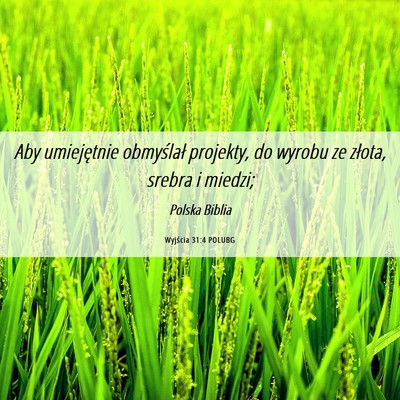 Picture 06 - Wyjścia 31:4 POLUBG - Aby umiejętnie obmyślał projekty, do wyrobu ze - Bible Verse Picture