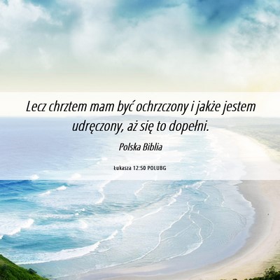 Picture 06 - Łukasza 12:50 POLUBG - Lecz chrztem mam być ochrzczony i jakże jestem - Bible Verse Picture