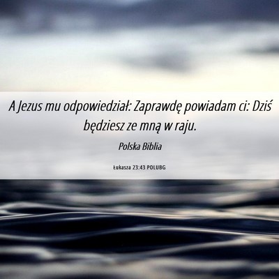 Picture 06 - Łukasza 23:43 POLUBG - A Jezus mu odpowiedział: Zaprawdę powiadam ci: - Bible Verse Picture