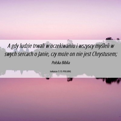 Picture 06 - Łukasza 3:15 POLUBG - A gdy ludzie trwali w oczekiwaniu i wszyscy - Bible Verse Picture