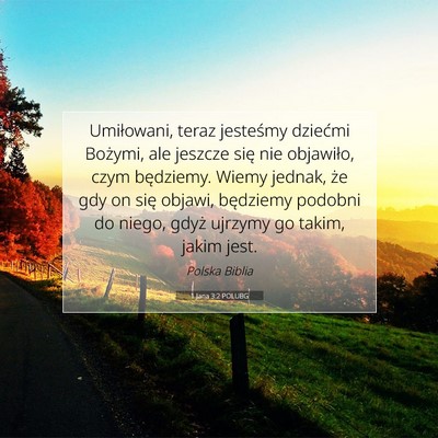 Picture 07 - 1 Jana 3:2 POLUBG - Umiłowani, teraz jesteśmy dziećmi Bożymi, ale - Bible Verse Picture