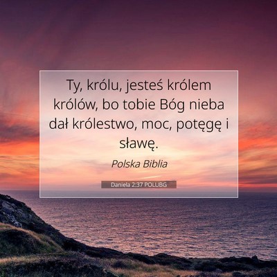 Picture 07 - Daniela 2:37 POLUBG - Ty, królu, jesteś królem królów, bo tobie - Bible Verse Picture
