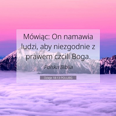Picture 07 - Dzieje 18:13 POLUBG - Mówiąc: On namawia ludzi, aby niezgodnie z - Bible Verse Picture