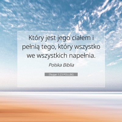 Picture 07 - Efezjan 1:23 POLUBG - Który jest jego ciałem i pełnią tego, który - Bible Verse Picture