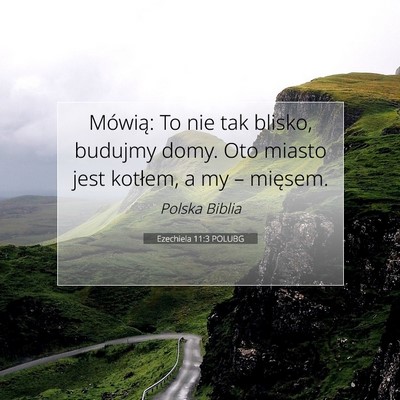 Picture 07 - Ezechiela 11:3 POLUBG - Mówią: To nie tak blisko, budujmy domy. Oto - Bible Verse Picture